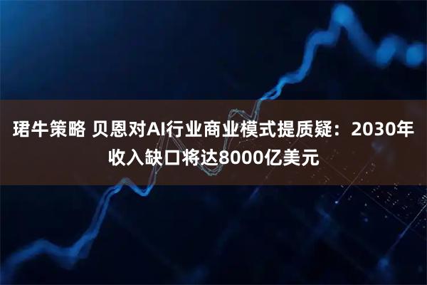 珺牛策略 贝恩对AI行业商业模式提质疑：2030年收入缺口将达8000亿美元
