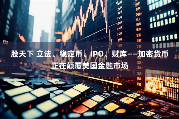 股天下 立法、稳定币、IPO、财库——加密货币正在颠覆美国金融市场