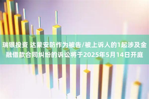 瑞银投资 达蒙安防作为被告/被上诉人的1起涉及金融借款合同纠纷的诉讼将于2025年5月14日开庭