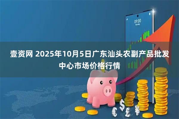 壹资网 2025年10月5日广东汕头农副产品批发中心市场价格行情