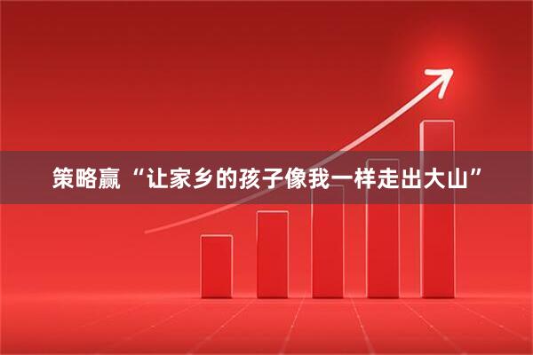 策略赢 “让家乡的孩子像我一样走出大山”