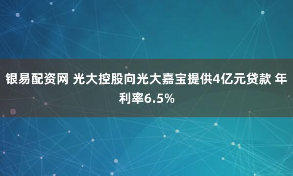 银易配资网 光大控股向光大嘉宝提供4亿元贷款 年利率6.5%