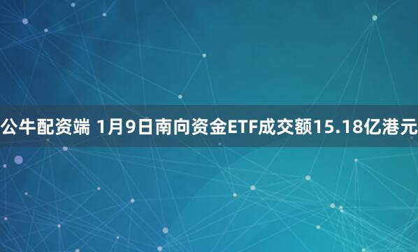 公牛配资端 1月9日南向资金ETF成交额15.18亿港元