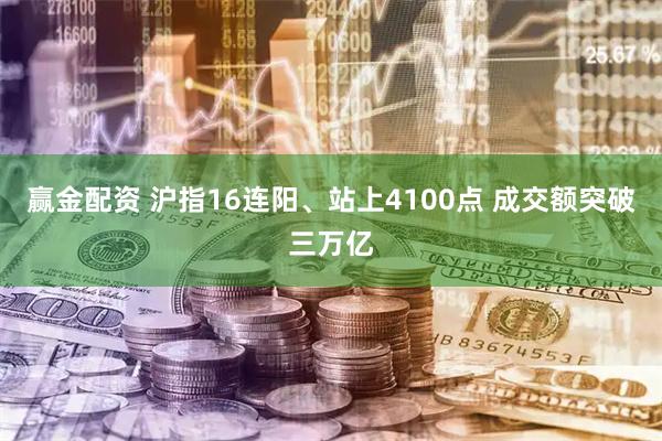 赢金配资 沪指16连阳、站上4100点 成交额突破三万亿