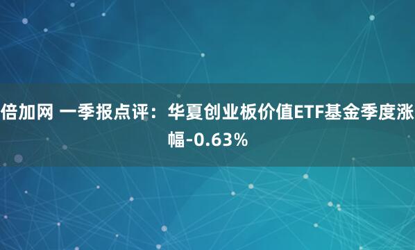 倍加网 一季报点评：华夏创业板价值ETF基金季度涨幅-0.63%
