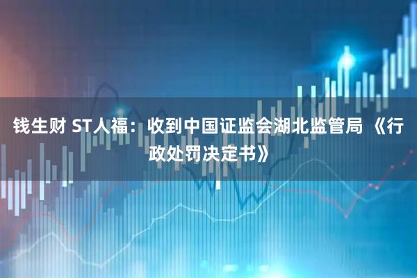 钱生财 ST人福：收到中国证监会湖北监管局 《行政处罚决定书》