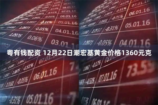 粤有钱配资 12月22日潮宏基黄金价格1360元克