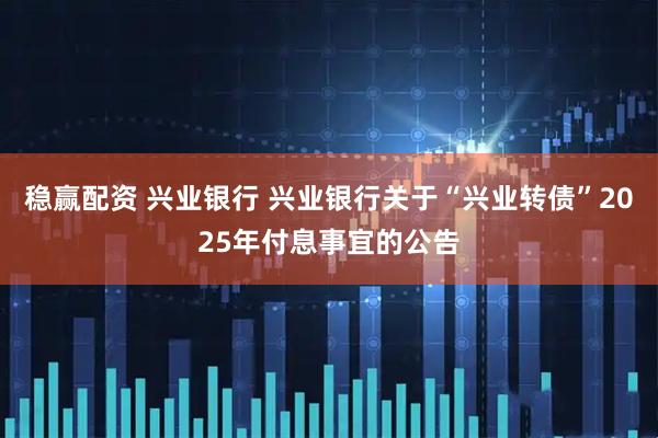 稳赢配资 兴业银行 兴业银行关于“兴业转债”2025年付息事宜的公告
